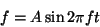 \begin{displaymath}
f=A \sin 2\pi ft
\end{displaymath}